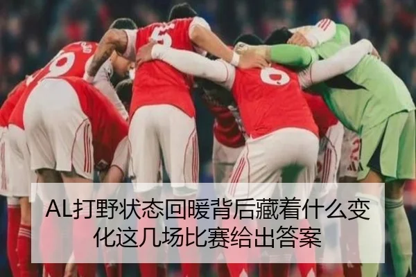 AL打野状态回暖背后藏着什么变化这几场比赛给出答案 - kaiyun